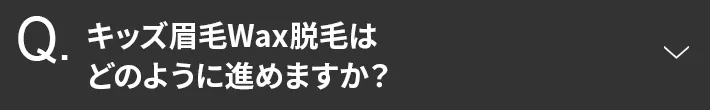 キッズ眉毛Wax脱毛はどのように進めますか？